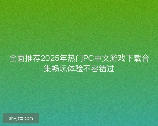全面推荐2025年热门PC中文游戏下载合集畅玩体验不容错过