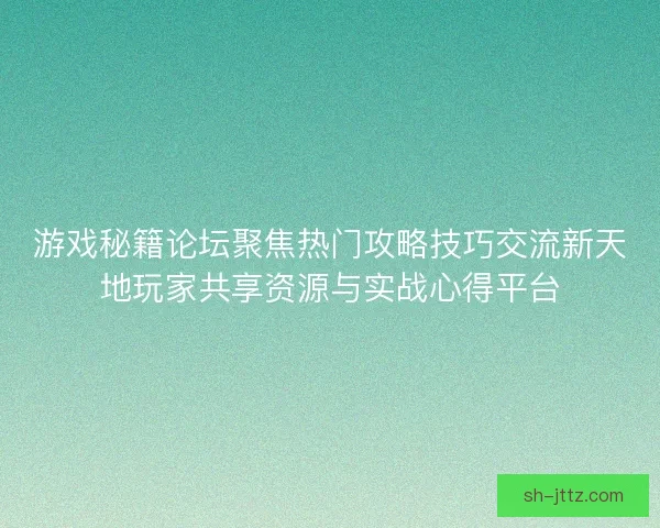 游戏秘籍论坛聚焦热门攻略技巧交流新天地玩家共享资源与实战心得平台