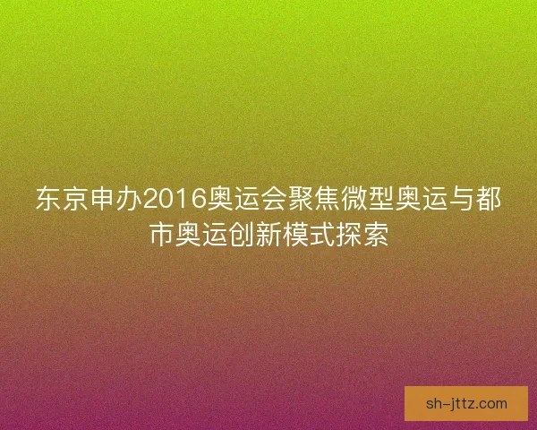 东京申办2016奥运会聚焦微型奥运与都市奥运创新模式探索